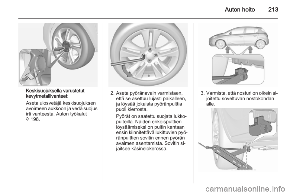 OPEL CORSA 2015.5 Ohjekirja (in Finnish) Auton hoito213
Keskisuojuksella varustetut
kevytmetallivanteet:
Aseta ulosvetäjä keskisuojuksen
avoimeen aukkoon ja vedä suojus
irti vanteesta. Auton työkalut
3 198.2. Aseta pyöränavain varmist OPEL CORSA 2015.5 Ohjekirja (in Finnish) Auton hoito213
Keskisuojuksella varustetut
kevytmetallivanteet:
Aseta ulosvetäjä keskisuojuksen
avoimeen aukkoon ja vedä suojus
irti vanteesta. Auton työkalut
3 198.2. Aseta pyöränavain varmist