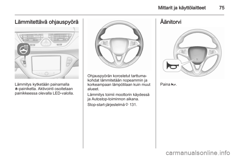 OPEL CORSA 2015.5 Ohjekirja (in Finnish) Mittarit ja käyttölaitteet75Lämmitettävä ohjauspyörä
Lämmitys kytketään painamalla
* ‑painiketta. Aktivointi osoitetaan
painikkeessa olevalla LED-valolla.
Ohjauspyörän korostetut tarttum OPEL CORSA 2015.5 Ohjekirja (in Finnish) Mittarit ja käyttölaitteet75Lämmitettävä ohjauspyörä
Lämmitys kytketään painamalla
* ‑painiketta. Aktivointi osoitetaan
painikkeessa olevalla LED-valolla.
Ohjauspyörän korostetut tarttum