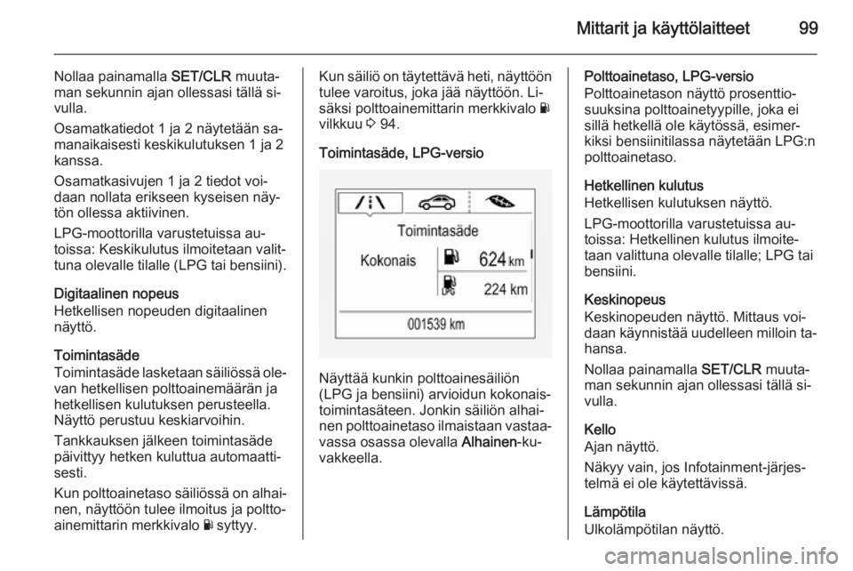 OPEL CORSA 2015.75  Ohjekirja (in Finnish) Mittarit ja käyttölaitteet99
Nollaa painamalla SET/CLR muuta‐
man sekunnin ajan ollessasi tällä si‐
vulla.
Osamatkatiedot 1 ja 2 näytetään sa‐ manaikaisesti keskikulutuksen 1 ja 2
kanssa.
