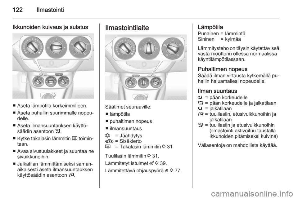 OPEL CORSA 2015.75 Ohjekirja (in Finnish) 122Ilmastointi
Ikkunoiden kuivaus ja sulatus
■ Aseta lämpötila korkeimmilleen.■ Aseta puhallin suurimmalle nopeu‐ delle.
■ Aseta ilmansuuntauksen käyttö‐ säädin asentoon l.
■ Kytke OPEL CORSA 2015.75 Ohjekirja (in Finnish) 122Ilmastointi
Ikkunoiden kuivaus ja sulatus
■ Aseta lämpötila korkeimmilleen.■ Aseta puhallin suurimmalle nopeu‐ delle.
■ Aseta ilmansuuntauksen käyttö‐ säädin asentoon l.
■ Kytke