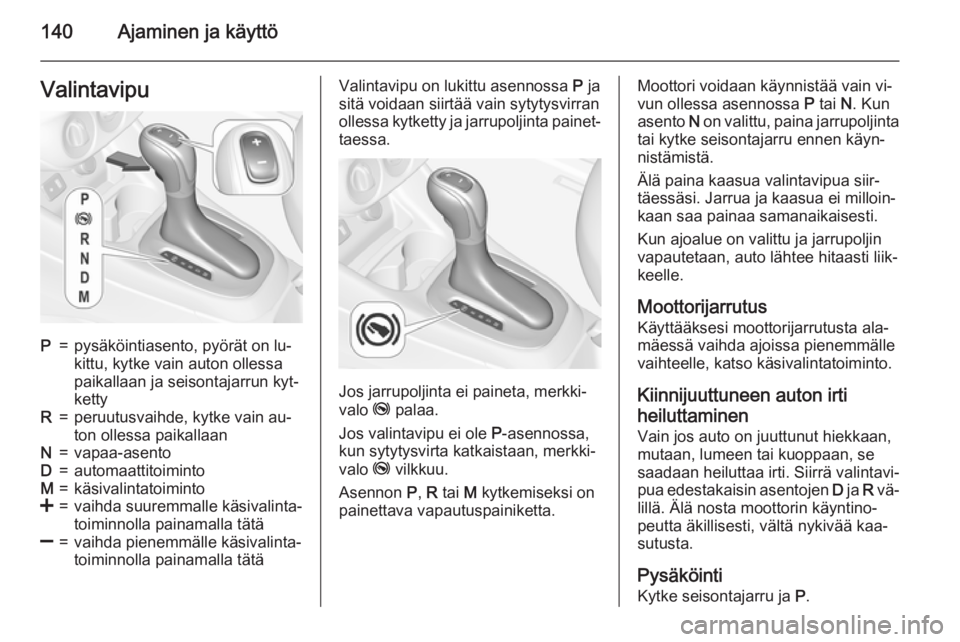 OPEL CORSA 2015.75 Ohjekirja (in Finnish) 140Ajaminen ja käyttöValintavipuP=pysäköintiasento, pyörät on lu‐
kittu, kytke vain auton ollessa
paikallaan ja seisontajarrun kyt‐
kettyR=peruutusvaihde, kytke vain au‐
ton ollessa paikal OPEL CORSA 2015.75 Ohjekirja (in Finnish) 140Ajaminen ja käyttöValintavipuP=pysäköintiasento, pyörät on lu‐
kittu, kytke vain auton ollessa
paikallaan ja seisontajarrun kyt‐
kettyR=peruutusvaihde, kytke vain au‐
ton ollessa paikal