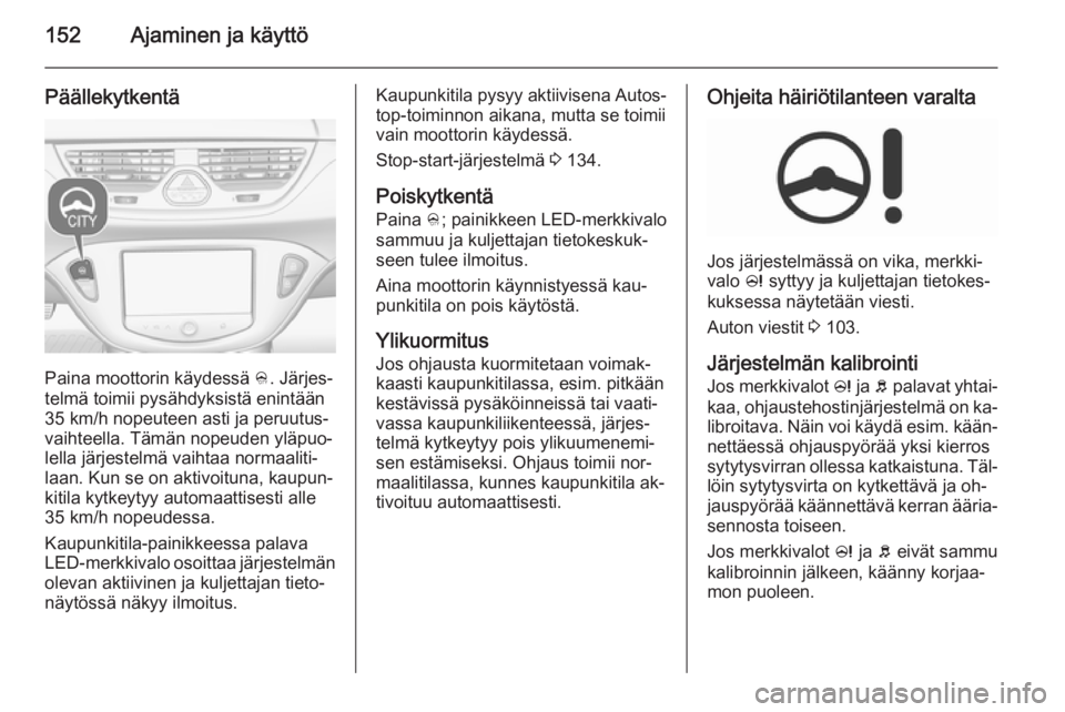OPEL CORSA 2015.75 Ohjekirja (in Finnish) 152Ajaminen ja käyttö
Päällekytkentä
Paina moottorin käydessä B. Järjes‐
telmä toimii pysähdyksistä enintään
35 km/h nopeuteen asti ja peruutus‐
vaihteella. Tämän nopeuden yläpuo OPEL CORSA 2015.75 Ohjekirja (in Finnish) 152Ajaminen ja käyttö
Päällekytkentä
Paina moottorin käydessä B. Järjes‐
telmä toimii pysähdyksistä enintään
35 km/h nopeuteen asti ja peruutus‐
vaihteella. Tämän nopeuden yläpuo