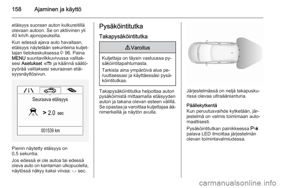 OPEL CORSA 2015.75 Ohjekirja (in Finnish) 158Ajaminen ja käyttö
etäisyys suoraan auton kulkureitillä
olevaan autoon. Se on aktiivinen yli
40 km/h ajonopeuksilla.
Kun edessä ajava auto havaitaan,
etäisyys näytetään sekunteina kuljet OPEL CORSA 2015.75 Ohjekirja (in Finnish) 158Ajaminen ja käyttö
etäisyys suoraan auton kulkureitillä
olevaan autoon. Se on aktiivinen yli
40 km/h ajonopeuksilla.
Kun edessä ajava auto havaitaan,
etäisyys näytetään sekunteina kuljet
