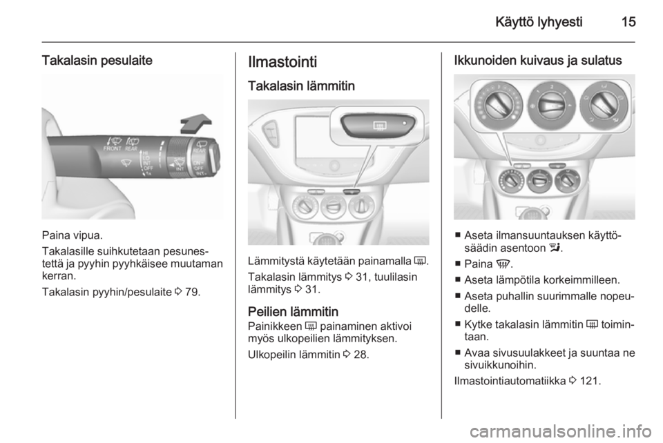 OPEL CORSA 2015.75  Ohjekirja (in Finnish) Käyttö lyhyesti15
Takalasin pesulaite
Paina vipua.
Takalasille suihkutetaan pesunes‐
tettä ja pyyhin pyyhkäisee muutaman kerran.
Takalasin pyyhin/pesulaite  3 79.
Ilmastointi
Takalasin lämmitin