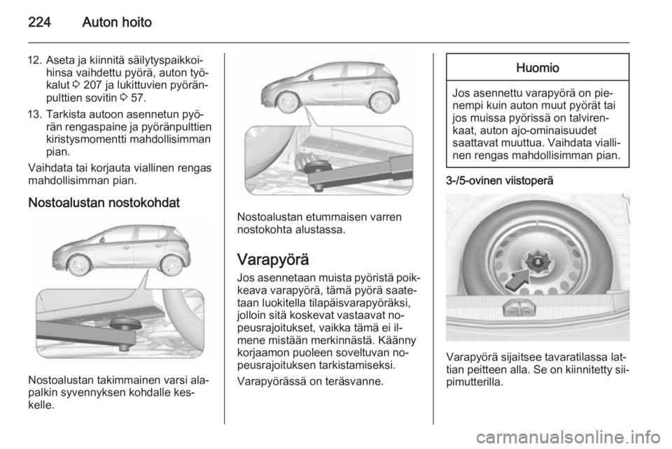 OPEL CORSA 2015.75 Ohjekirja (in Finnish) 224Auton hoito
12. Aseta ja kiinnitä säilytyspaikkoi‐hinsa vaihdettu pyörä, auton työ‐
kalut 3 207 ja lukittuvien pyörän‐
pulttien sovitin 3 57.
13. Tarkista autoon asennetun pyö‐ r OPEL CORSA 2015.75 Ohjekirja (in Finnish) 224Auton hoito
12. Aseta ja kiinnitä säilytyspaikkoi‐hinsa vaihdettu pyörä, auton työ‐
kalut 3 207 ja lukittuvien pyörän‐
pulttien sovitin 3 57.
13. Tarkista autoon asennetun pyö‐ r
