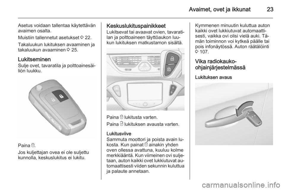OPEL CORSA 2015.75  Ohjekirja (in Finnish) Avaimet, ovet ja ikkunat23
Asetus voidaan tallentaa käytettävän
avaimen osalta.
Muistiin tallennetut asetukset  3 22.
Takaluukun lukituksen avaaminen ja
takaluukun avaaminen  3 25.
Lukitseminen
Sul