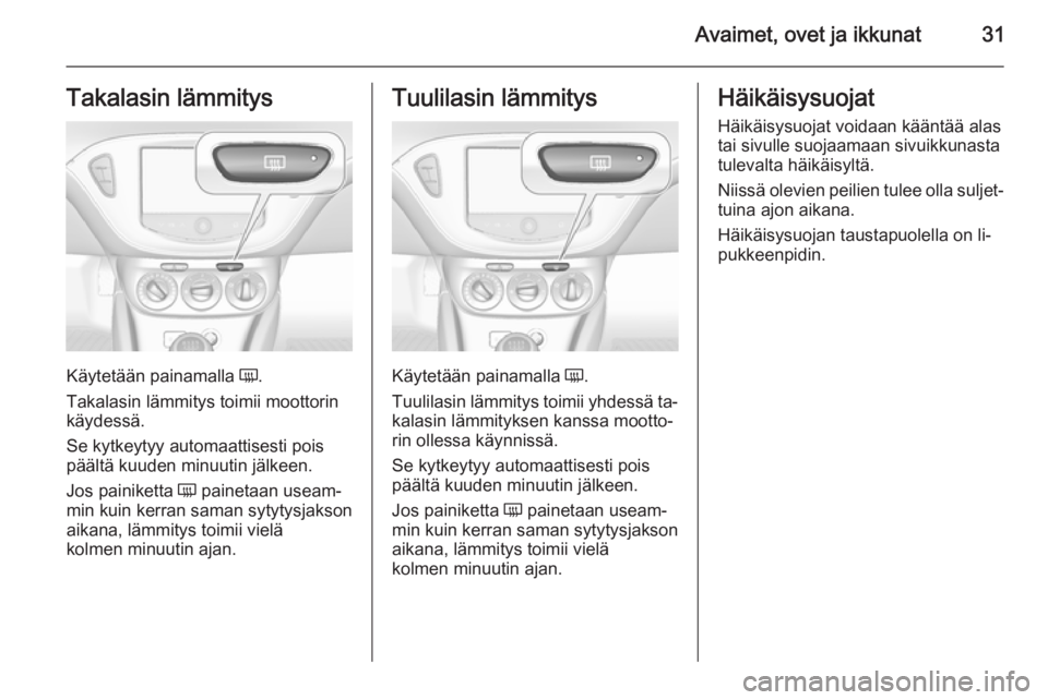 OPEL CORSA 2015.75  Ohjekirja (in Finnish) Avaimet, ovet ja ikkunat31Takalasin lämmitys
Käytetään painamalla Ü.
Takalasin lämmitys toimii moottorin
käydessä.
Se kytkeytyy automaattisesti pois
päältä kuuden minuutin jälkeen.
Jos pai