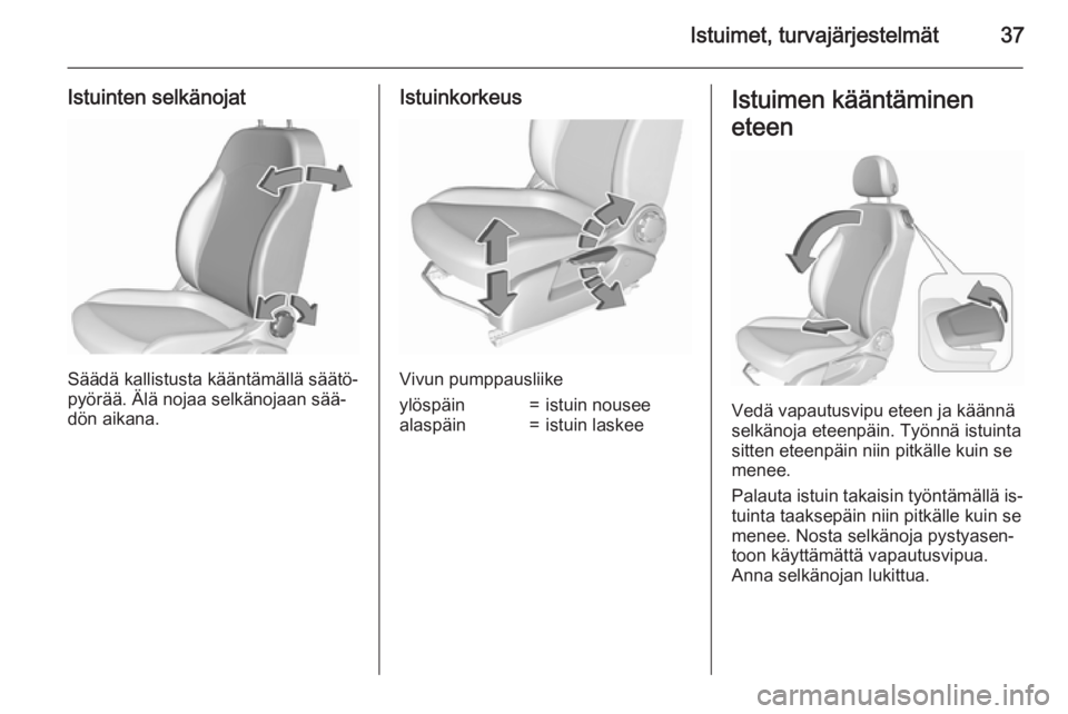 OPEL CORSA 2015.75  Ohjekirja (in Finnish) Istuimet, turvajärjestelmät37
Istuinten selkänojat
Säädä kallistusta kääntämällä säätö‐
pyörää. Älä nojaa selkänojaan sää‐
dön aikana.
Istuinkorkeus
Vivun pumppausliike
ylö