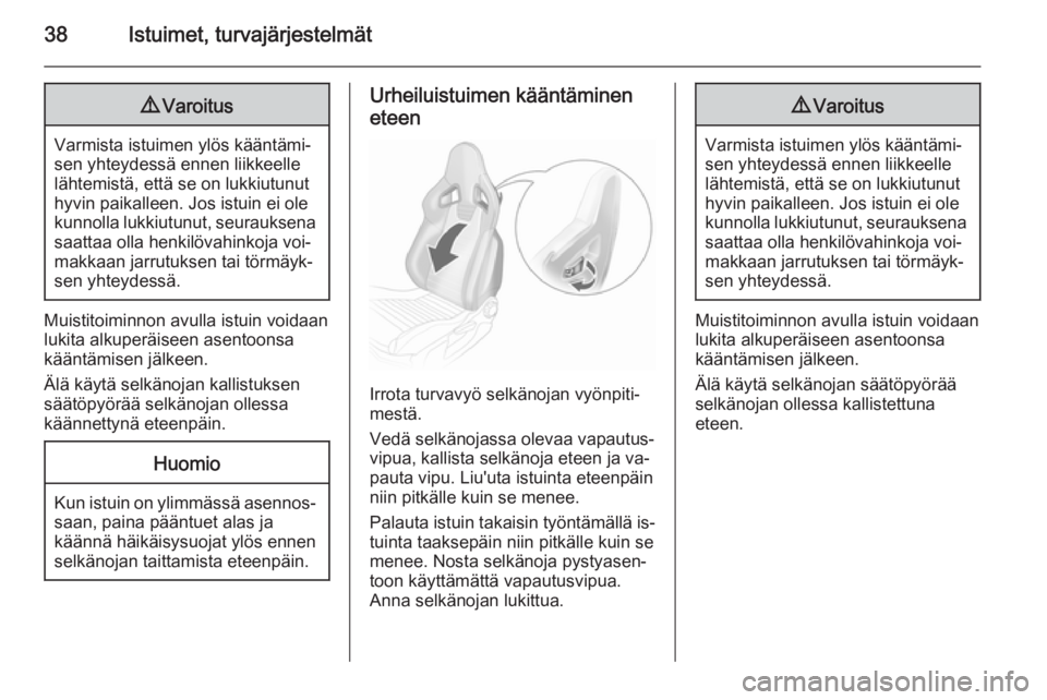 OPEL CORSA 2015.75  Ohjekirja (in Finnish) 38Istuimet, turvajärjestelmät9Varoitus
Varmista istuimen ylös kääntämi‐
sen yhteydessä ennen liikkeelle
lähtemistä, että se on lukkiutunut
hyvin paikalleen. Jos istuin ei ole
kunnolla lukk