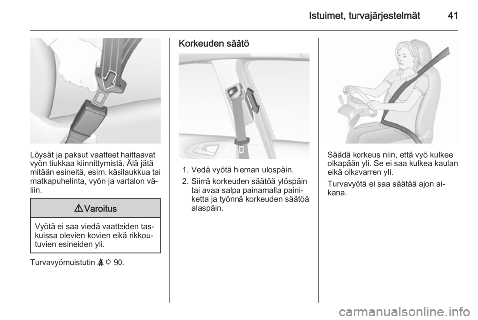 OPEL CORSA 2015.75  Ohjekirja (in Finnish) Istuimet, turvajärjestelmät41
Löysät ja paksut vaatteet haittaavat
vyön tiukkaa kiinnittymistä. Älä jätä
mitään esineitä, esim. käsilaukkua tai matkapuhelinta, vyön ja vartalon vä‐
l