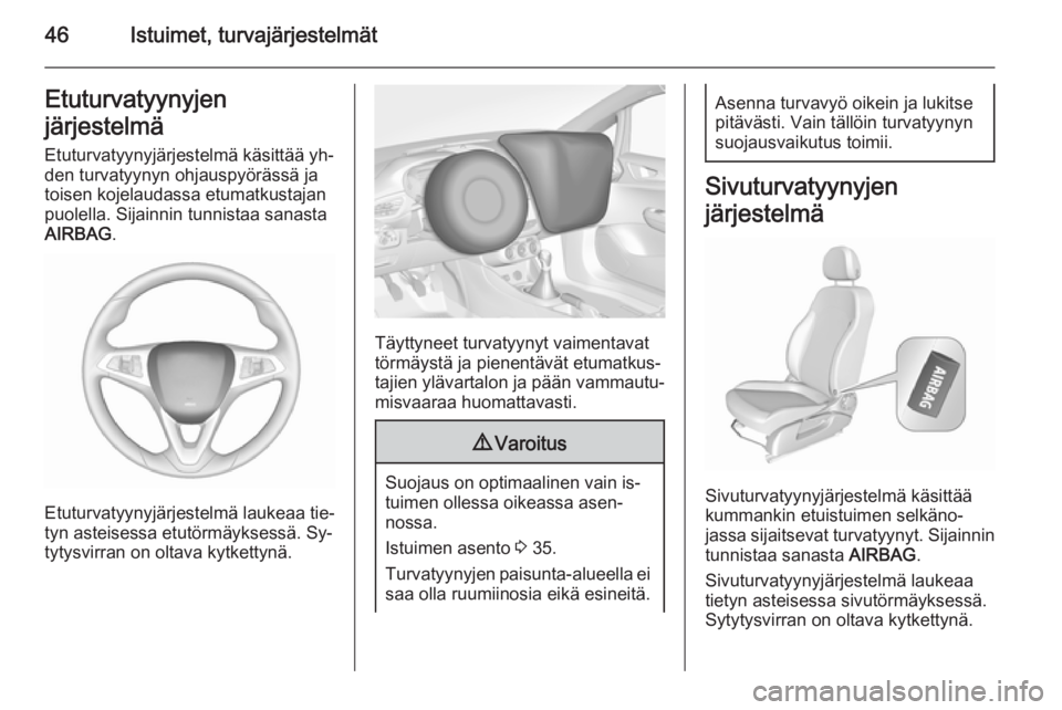 OPEL CORSA 2015.75  Ohjekirja (in Finnish) 46Istuimet, turvajärjestelmätEtuturvatyynyjen
järjestelmä
Etuturvatyynyjärjestelmä käsittää yh‐
den turvatyynyn ohjauspyörässä ja
toisen kojelaudassa etumatkustajan
puolella. Sijainnin t