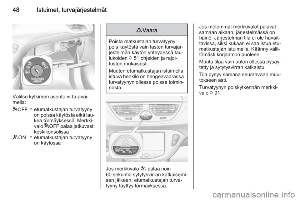 OPEL CORSA 2015.75  Ohjekirja (in Finnish) 48Istuimet, turvajärjestelmät
Valitse kytkimen asento virta-avai‐
mella:
* OFF=etumatkustajan turvatyyny
on poissa käytöstä eikä lau‐ kea törmäyksessä. Merkki‐
valo  *OFF palaa jatkuvas