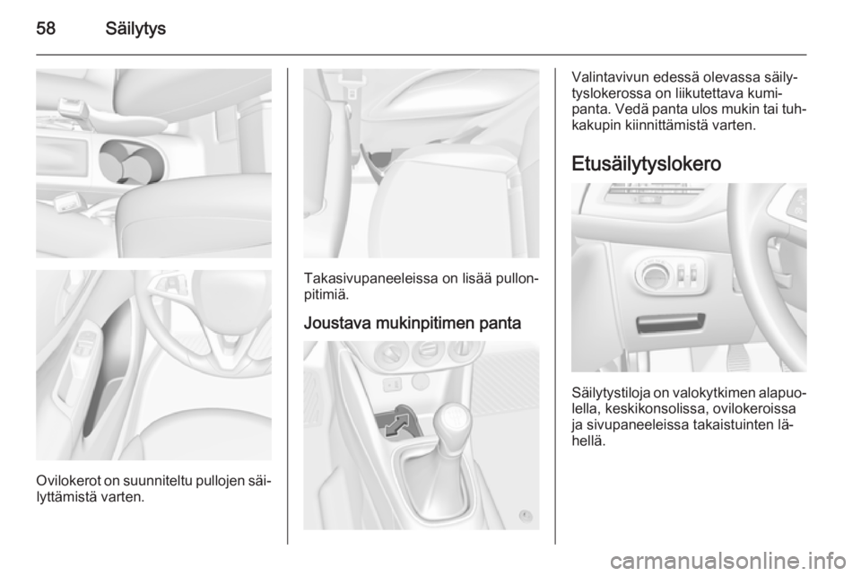 OPEL CORSA 2015.75  Ohjekirja (in Finnish) 58Säilytys
Ovilokerot on suunniteltu pullojen säi‐lyttämistä varten.
Takasivupaneeleissa on lisää pullon‐
pitimiä.
Joustava mukinpitimen panta
Valintavivun edessä olevassa säily‐
tyslok