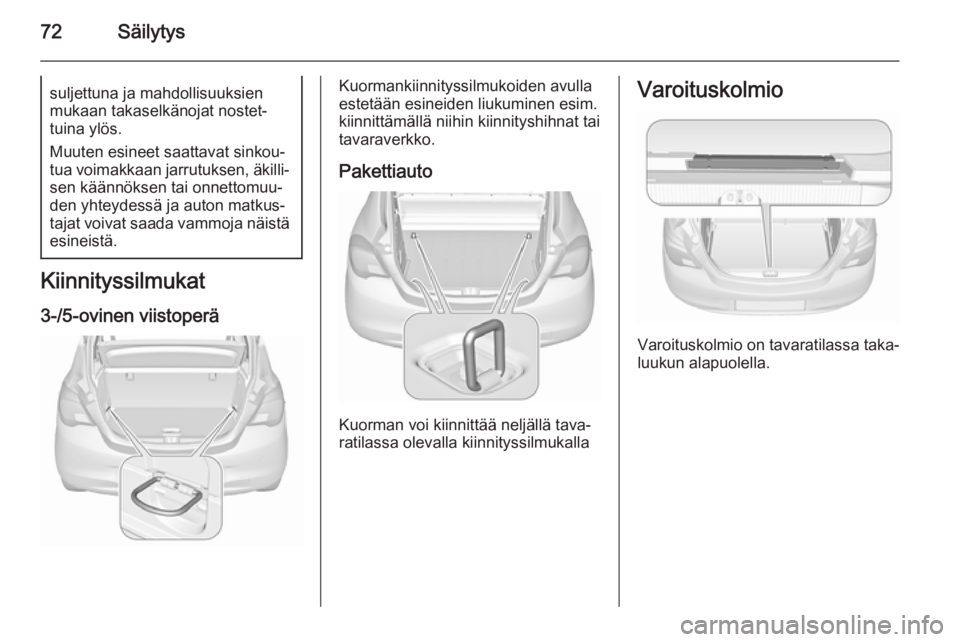 OPEL CORSA 2015.75 Ohjekirja (in Finnish) 72Säilytyssuljettuna ja mahdollisuuksien
mukaan takaselkänojat nostet‐
tuina ylös.
Muuten esineet saattavat sinkou‐
tua voimakkaan jarrutuksen, äkilli‐ sen käännöksen tai onnettomuu‐den OPEL CORSA 2015.75 Ohjekirja (in Finnish) 72Säilytyssuljettuna ja mahdollisuuksien
mukaan takaselkänojat nostet‐
tuina ylös.
Muuten esineet saattavat sinkou‐
tua voimakkaan jarrutuksen, äkilli‐ sen käännöksen tai onnettomuu‐den