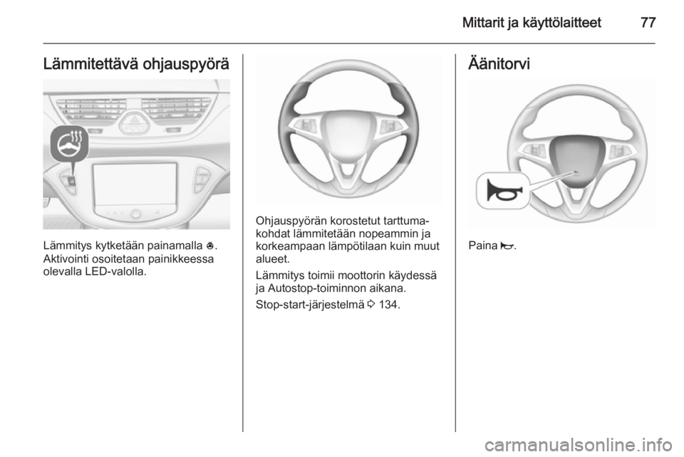 OPEL CORSA 2015.75 Ohjekirja (in Finnish) Mittarit ja käyttölaitteet77Lämmitettävä ohjauspyörä
Lämmitys kytketään painamalla *.
Aktivointi osoitetaan painikkeessa olevalla LED-valolla.
Ohjauspyörän korostetut tarttuma‐ kohdat l OPEL CORSA 2015.75 Ohjekirja (in Finnish) Mittarit ja käyttölaitteet77Lämmitettävä ohjauspyörä
Lämmitys kytketään painamalla *.
Aktivointi osoitetaan painikkeessa olevalla LED-valolla.
Ohjauspyörän korostetut tarttuma‐ kohdat l