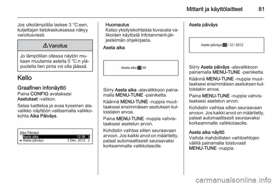 OPEL CORSA 2015.75  Ohjekirja (in Finnish) Mittarit ja käyttölaitteet81
Jos ulkolämpötila laskee 3 °C:een,
kuljettajan tietokeskuksessa näkyy
varoitusviesti.9 Varoitus
Jo lämpötilan ollessa näytön mu‐
kaan muutamia asteita 0 °C:n 