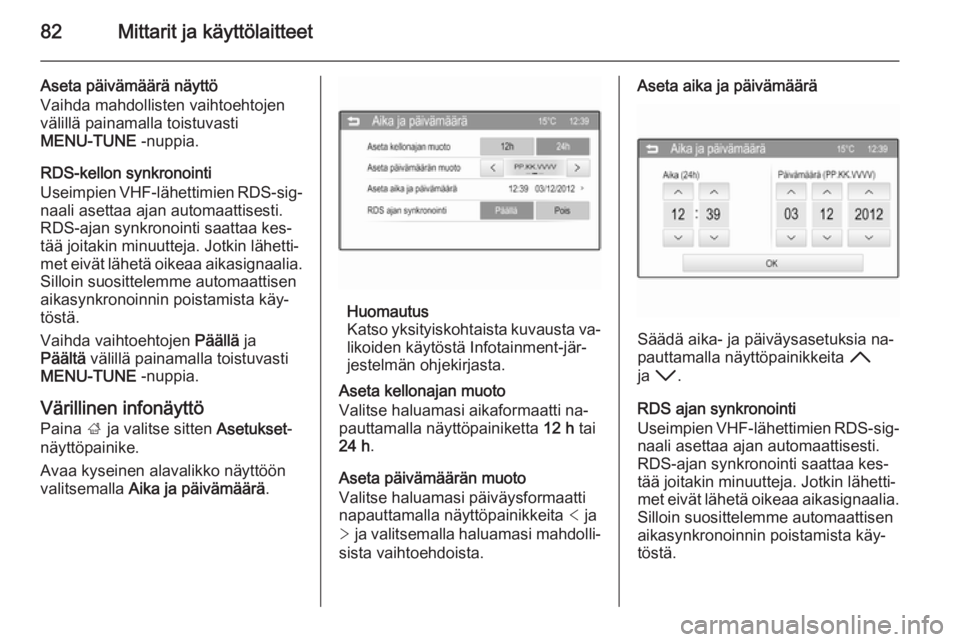 OPEL CORSA 2015.75  Ohjekirja (in Finnish) 82Mittarit ja käyttölaitteet
Aseta päivämäärä näyttö
Vaihda mahdollisten vaihtoehtojen
välillä painamalla toistuvasti
MENU-TUNE  -nuppia.
RDS-kellon synkronointi
Useimpien VHF-lähettimien 