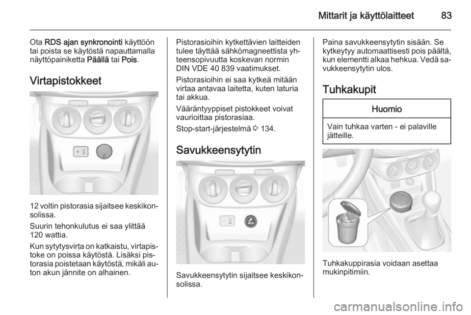 OPEL CORSA 2015.75  Ohjekirja (in Finnish) Mittarit ja käyttölaitteet83
Ota RDS ajan synkronointi  käyttöön
tai poista se käytöstä napauttamalla
näyttöpainiketta  Päällä tai Pois .
Virtapistokkeet
12 voltin pistorasia sijaitsee ke