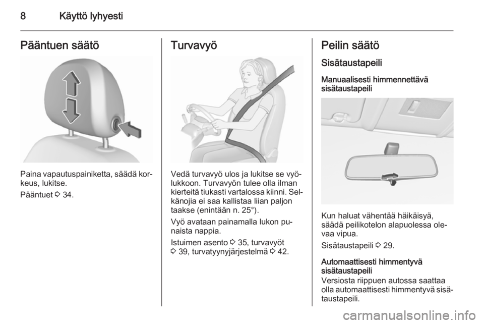 OPEL CORSA 2015.75  Ohjekirja (in Finnish) 8Käyttö lyhyestiPääntuen säätö
Paina vapautuspainiketta, säädä kor‐
keus, lukitse.
Pääntuet  3 34.
Turvavyö
Vedä turvavyö ulos ja lukitse se vyö‐
lukkoon. Turvavyön tulee olla ilm
