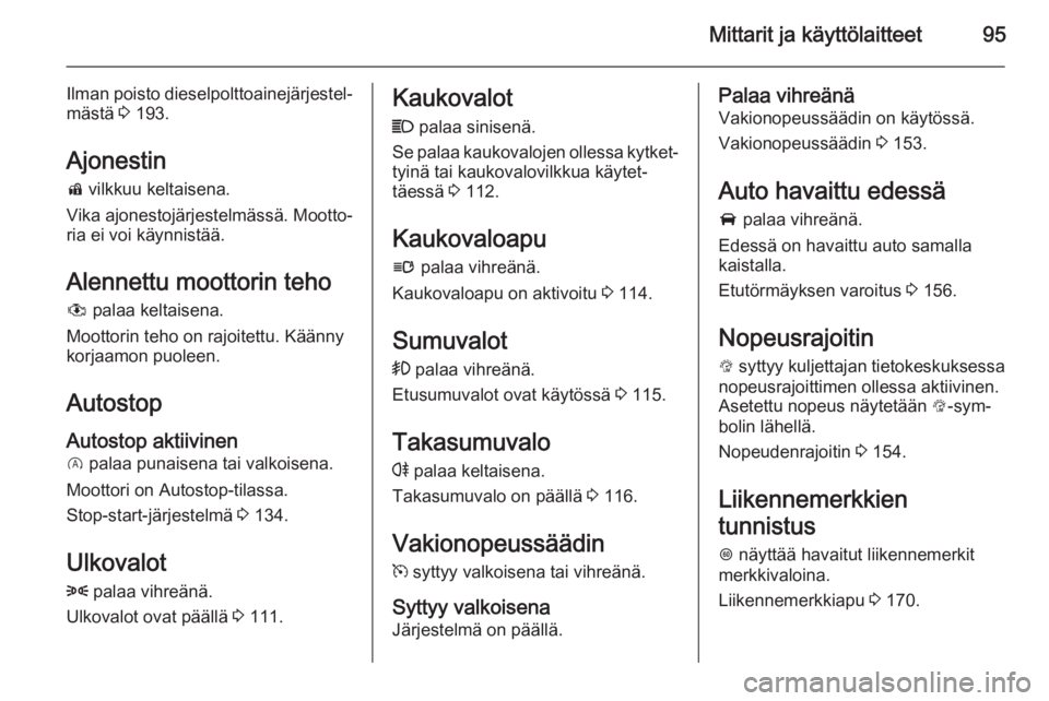 OPEL CORSA 2015.75  Ohjekirja (in Finnish) Mittarit ja käyttölaitteet95
Ilman poisto dieselpolttoainejärjestel‐
mästä  3 193.
Ajonestin d  vilkkuu keltaisena.
Vika ajonestojärjestelmässä. Mootto‐
ria ei voi käynnistää.
Alennettu