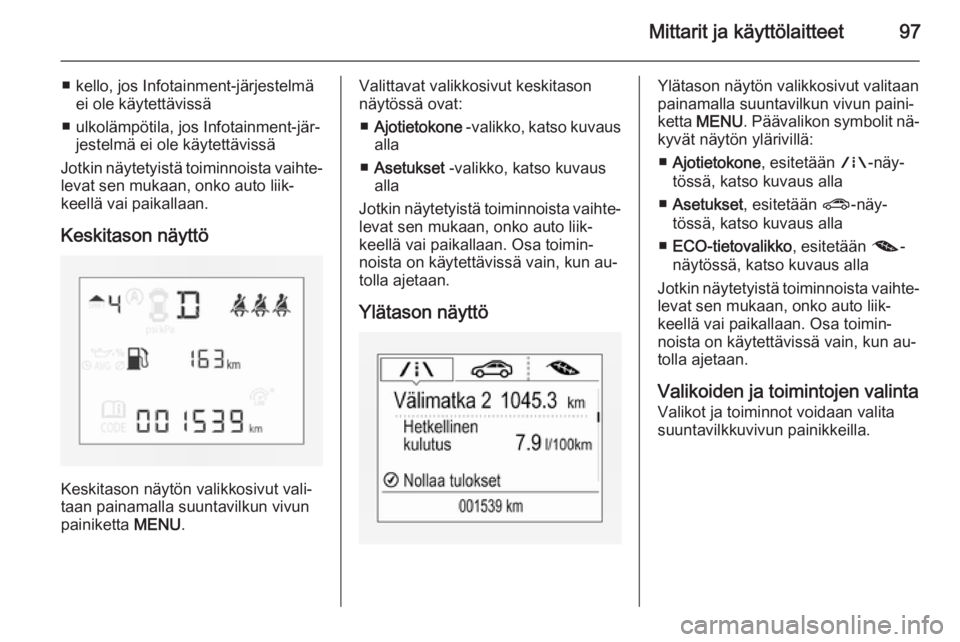 OPEL CORSA 2015.75  Ohjekirja (in Finnish) Mittarit ja käyttölaitteet97
■ kello, jos Infotainment-järjestelmäei ole käytettävissä
■ ulkolämpötila, jos Infotainment-jär‐ jestelmä ei ole käytettävissä
Jotkin näytetyistä toi