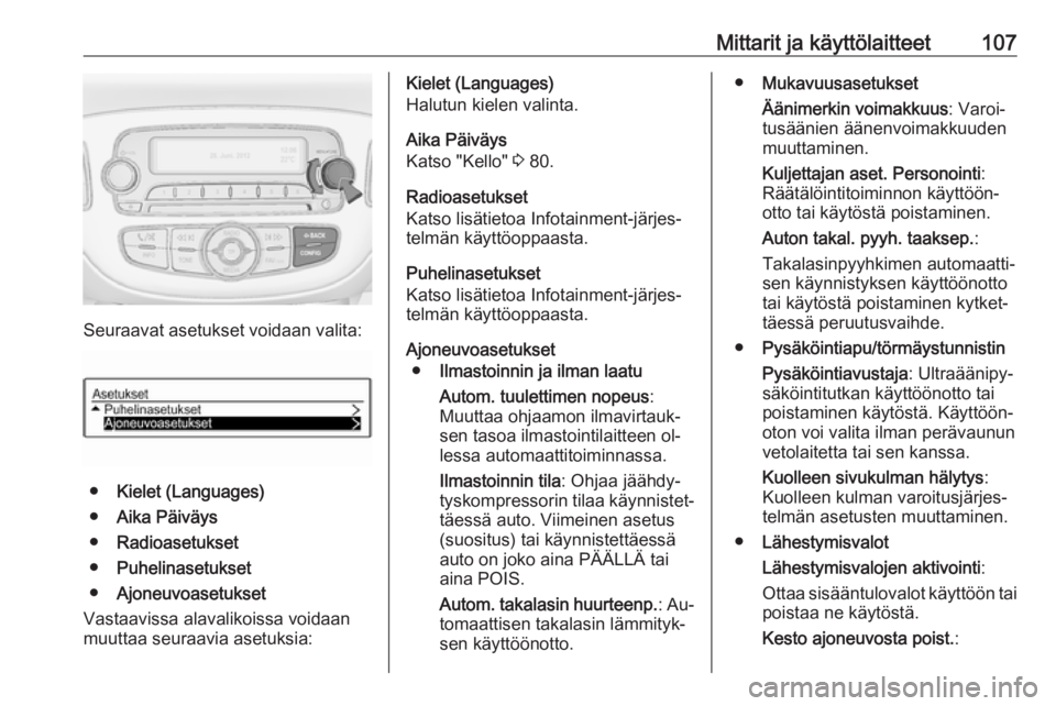 OPEL CORSA 2016  Ohjekirja (in Finnish) Mittarit ja käyttölaitteet107
Seuraavat asetukset voidaan valita:
●Kielet (Languages)
● Aika Päiväys
● Radioasetukset
● Puhelinasetukset
● Ajoneuvoasetukset
Vastaavissa alavalikoissa voi