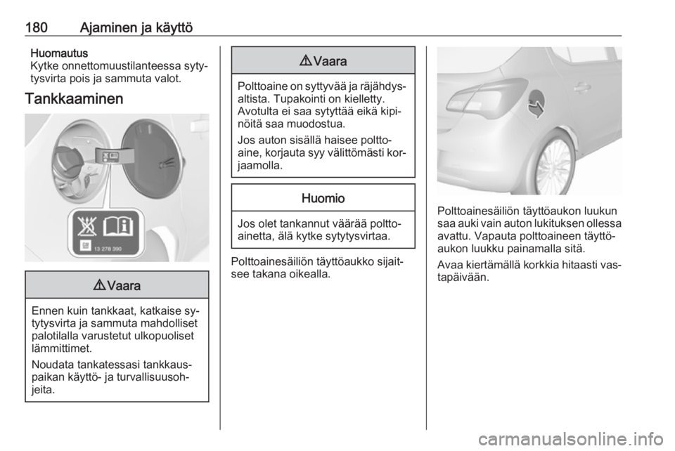 OPEL CORSA 2016 Ohjekirja (in Finnish) 180Ajaminen ja käyttöHuomautus
Kytke onnettomuustilanteessa syty‐
tysvirta pois ja sammuta valot.
Tankkaaminen9 Vaara
Ennen kuin tankkaat, katkaise sy‐
tytysvirta ja sammuta mahdolliset
palotila OPEL CORSA 2016 Ohjekirja (in Finnish) 180Ajaminen ja käyttöHuomautus
Kytke onnettomuustilanteessa syty‐
tysvirta pois ja sammuta valot.
Tankkaaminen9 Vaara
Ennen kuin tankkaat, katkaise sy‐
tytysvirta ja sammuta mahdolliset
palotila