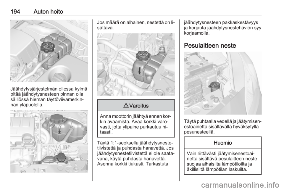 OPEL CORSA 2016  Ohjekirja (in Finnish) 194Auton hoito
Jäähdytysjärjestelmän ollessa kylmä
pitää jäähdytysnesteen pinnan olla säiliössä hieman täyttöviivamerkin‐
nän yläpuolella.
Jos määrä on alhainen, nestettä on li�