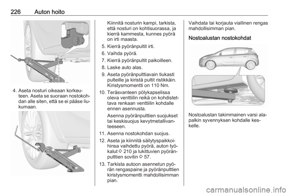 OPEL CORSA 2016 Ohjekirja (in Finnish) 226Auton hoito
4. Aseta nosturi oikeaan korkeu‐teen. Aseta se suoraan nostokoh‐dan alle siten, että se ei pääse liu‐
kumaan.
Kiinnitä nosturin kampi, tarkista,
että nosturi on kohtisuorassa OPEL CORSA 2016 Ohjekirja (in Finnish) 226Auton hoito
4. Aseta nosturi oikeaan korkeu‐teen. Aseta se suoraan nostokoh‐dan alle siten, että se ei pääse liu‐
kumaan.
Kiinnitä nosturin kampi, tarkista,
että nosturi on kohtisuorassa