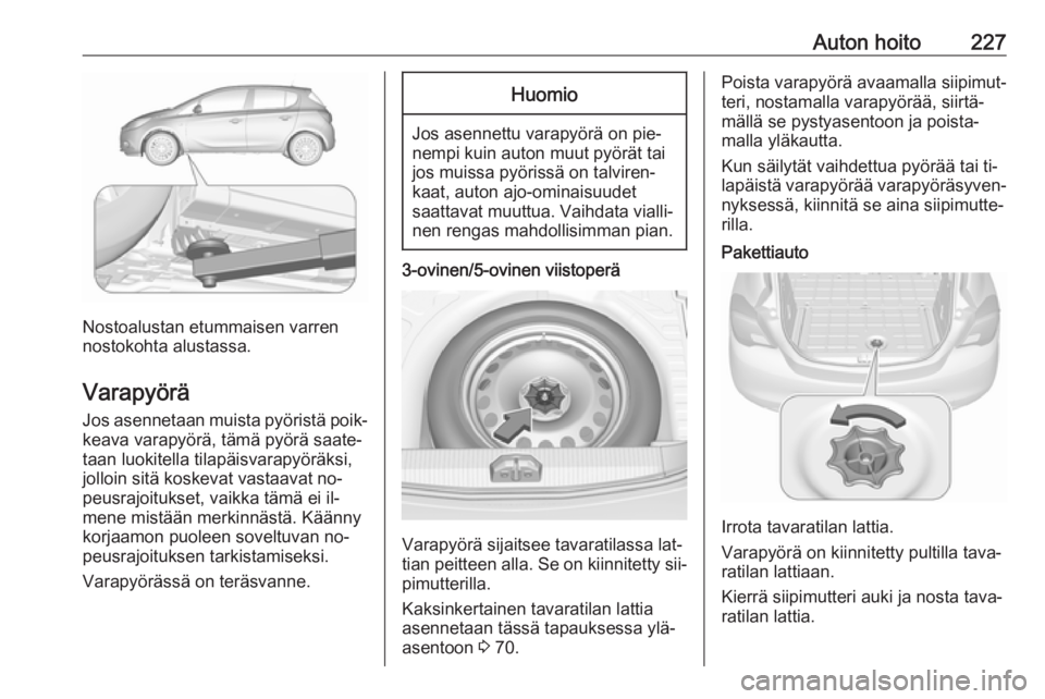 OPEL CORSA 2016 Ohjekirja (in Finnish) Auton hoito227
Nostoalustan etummaisen varren
nostokohta alustassa.
Varapyörä
Jos asennetaan muista pyöristä poik‐ keava varapyörä, tämä pyörä saate‐
taan luokitella tilapäisvarapyörä OPEL CORSA 2016 Ohjekirja (in Finnish) Auton hoito227
Nostoalustan etummaisen varren
nostokohta alustassa.
Varapyörä
Jos asennetaan muista pyöristä poik‐ keava varapyörä, tämä pyörä saate‐
taan luokitella tilapäisvarapyörä