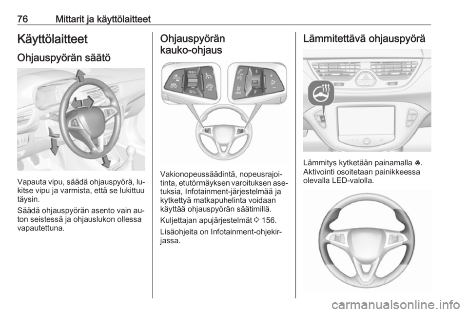 OPEL CORSA 2016  Ohjekirja (in Finnish) 76Mittarit ja käyttölaitteetKäyttölaitteet
Ohjauspyörän säätö
Vapauta vipu, säädä ohjauspyörä, lu‐
kitse vipu ja varmista, että se lukittuu
täysin.
Säädä ohjauspyörän asento vai