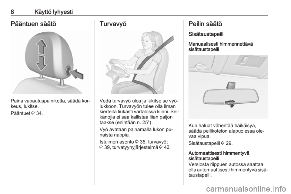 OPEL CORSA 2016  Ohjekirja (in Finnish) 8Käyttö lyhyestiPääntuen säätö
Paina vapautuspainiketta, säädä kor‐
keus, lukitse.
Pääntuet  3 34.
Turvavyö
Vedä turvavyö ulos ja lukitse se vyö‐
lukkoon. Turvavyön tulee olla ilm