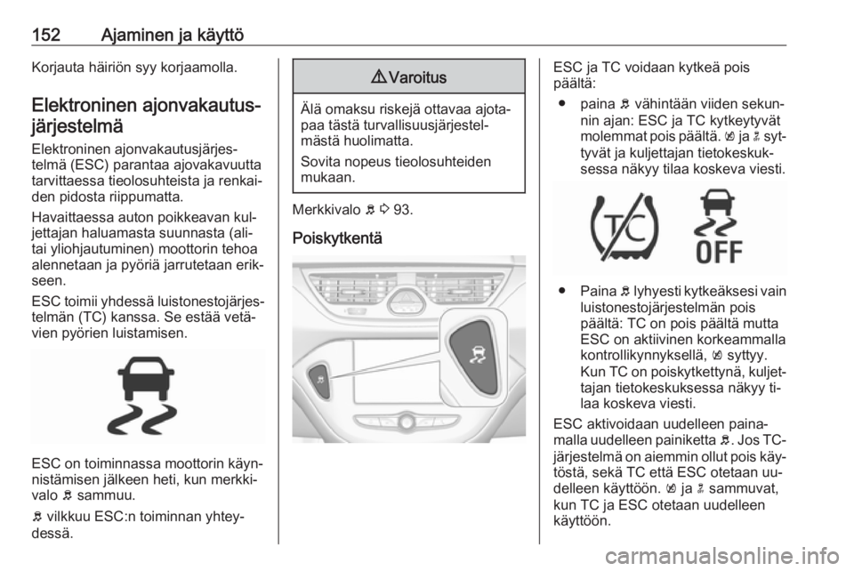OPEL CORSA 2016.5 Ohjekirja (in Finnish) 152Ajaminen ja käyttöKorjauta häiriön syy korjaamolla.Elektroninen ajonvakautus‐järjestelmä
Elektroninen ajonvakautusjärjes‐
telmä (ESC) parantaa ajovakavuutta
tarvittaessa tieolosuhteista OPEL CORSA 2016.5 Ohjekirja (in Finnish) 152Ajaminen ja käyttöKorjauta häiriön syy korjaamolla.Elektroninen ajonvakautus‐järjestelmä
Elektroninen ajonvakautusjärjes‐
telmä (ESC) parantaa ajovakavuutta
tarvittaessa tieolosuhteista