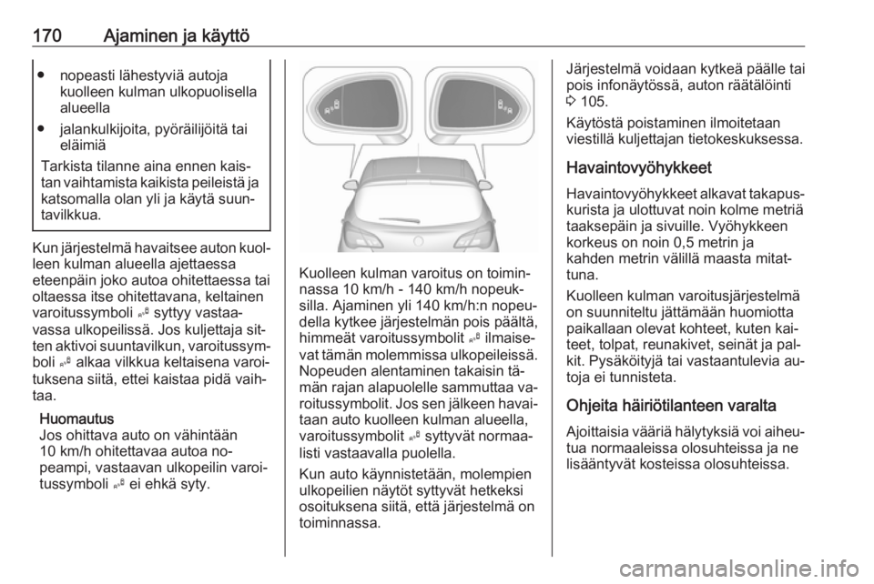 OPEL CORSA 2016.5  Ohjekirja (in Finnish) 170Ajaminen ja käyttö● nopeasti lähestyviä autojakuolleen kulman ulkopuolisella
alueella
● jalankulkijoita, pyöräilijöitä tai eläimiä
Tarkista tilanne aina ennen kais‐
tan vaihtamista 