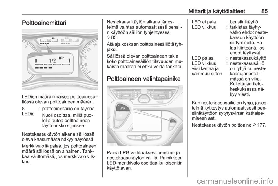 OPEL CORSA 2016.5  Ohjekirja (in Finnish) Mittarit ja käyttölaitteet85Polttoainemittari
LEDien määrä ilmaisee polttoainesäi‐
liössä olevan polttoaineen määrän.
8
LEDiä:polttoainesäiliö on täynnä.
Nuoli osoittaa, millä puo