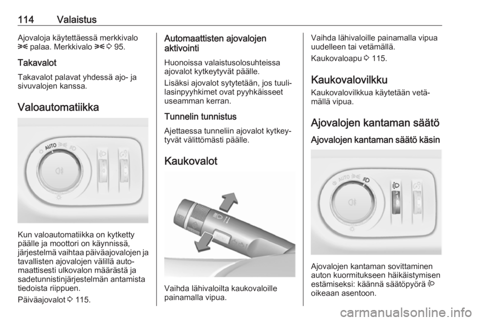 OPEL CORSA 2017 Ohjekirja (in Finnish) 114ValaistusAjovaloja käytettäessä merkkivalo
8 palaa. Merkkivalo 8 3 95.
Takavalot
Takavalot palavat yhdessä ajo- ja
sivuvalojen kanssa.
Valoautomatiikka
Kun valoautomatiikka on kytketty
pää OPEL CORSA 2017 Ohjekirja (in Finnish) 114ValaistusAjovaloja käytettäessä merkkivalo
8 palaa. Merkkivalo 8 3 95.
Takavalot
Takavalot palavat yhdessä ajo- ja
sivuvalojen kanssa.
Valoautomatiikka
Kun valoautomatiikka on kytketty
pää