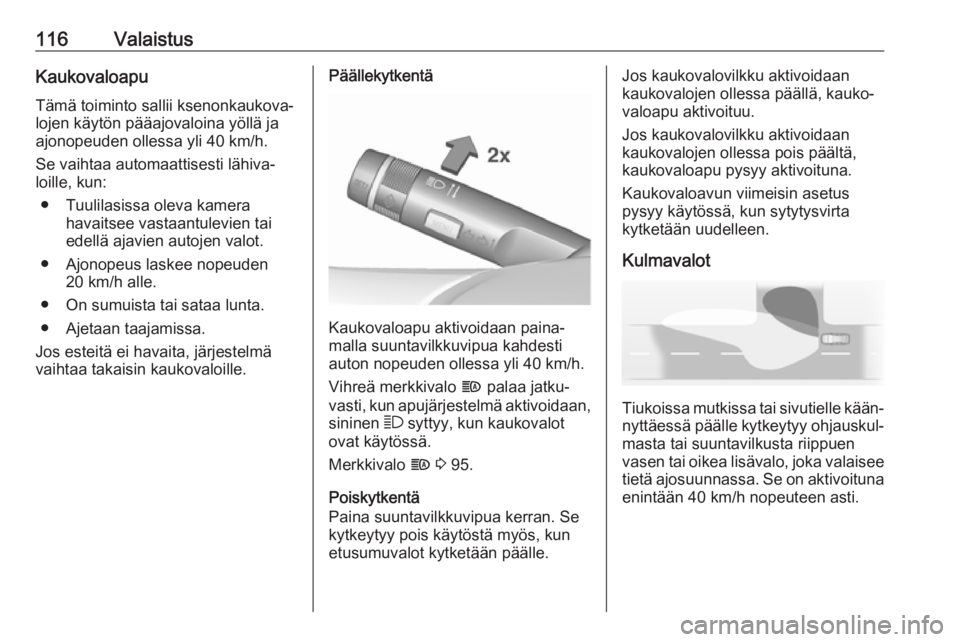 OPEL CORSA 2017 Ohjekirja (in Finnish) 116ValaistusKaukovaloapuTämä toiminto sallii ksenonkaukova‐lojen käytön pääajovaloina yöllä ja
ajonopeuden ollessa yli 40 km/h.
Se vaihtaa automaattisesti lähiva‐
loille, kun:
● Tuulila OPEL CORSA 2017 Ohjekirja (in Finnish) 116ValaistusKaukovaloapuTämä toiminto sallii ksenonkaukova‐lojen käytön pääajovaloina yöllä ja
ajonopeuden ollessa yli 40 km/h.
Se vaihtaa automaattisesti lähiva‐
loille, kun:
● Tuulila