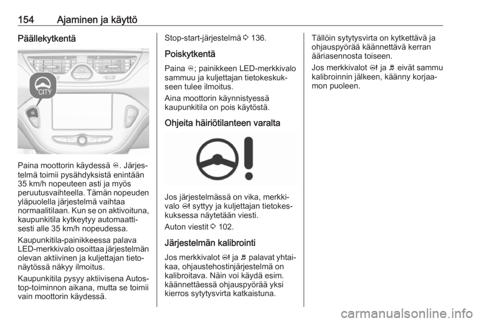 OPEL CORSA 2017 Ohjekirja (in Finnish) 154Ajaminen ja käyttöPäällekytkentä
Paina moottorin käydessä B. Järjes‐
telmä toimii pysähdyksistä enintään
35 km/h nopeuteen asti ja myös
peruutusvaihteella. Tämän nopeuden yläpuol OPEL CORSA 2017 Ohjekirja (in Finnish) 154Ajaminen ja käyttöPäällekytkentä
Paina moottorin käydessä B. Järjes‐
telmä toimii pysähdyksistä enintään
35 km/h nopeuteen asti ja myös
peruutusvaihteella. Tämän nopeuden yläpuol