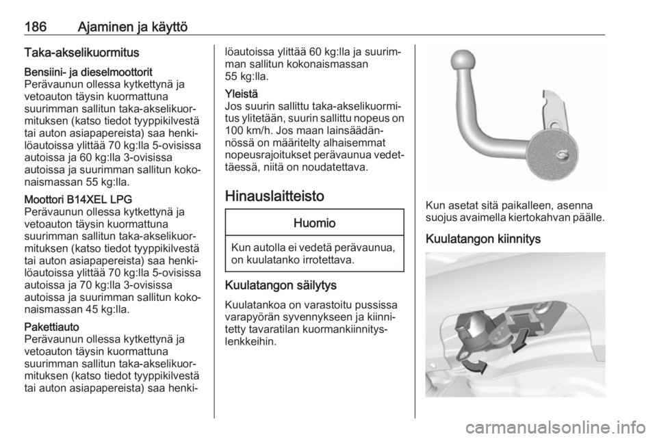 OPEL CORSA 2017  Ohjekirja (in Finnish) 186Ajaminen ja käyttöTaka-akselikuormitusBensiini- ja dieselmoottorit
Perävaunun ollessa kytkettynä ja
vetoauton täysin kuormattuna
suurimman sallitun taka-akselikuor‐
mituksen (katso tiedot ty