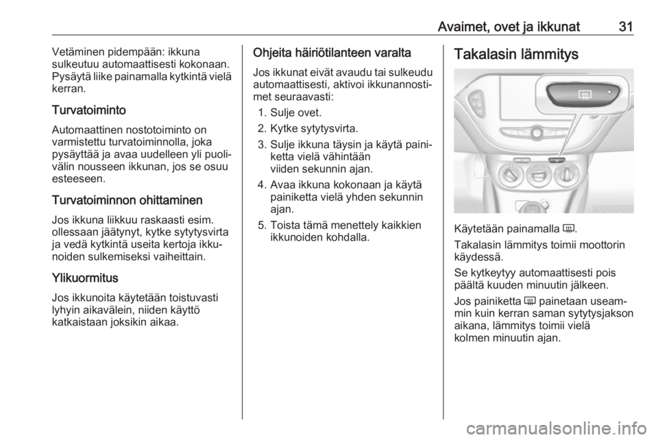 OPEL CORSA 2017  Ohjekirja (in Finnish) Avaimet, ovet ja ikkunat31Vetäminen pidempään: ikkuna
sulkeutuu automaattisesti kokonaan.
Pysäytä liike painamalla kytkintä vielä
kerran.
Turvatoiminto
Automaattinen nostotoiminto on
varmistett