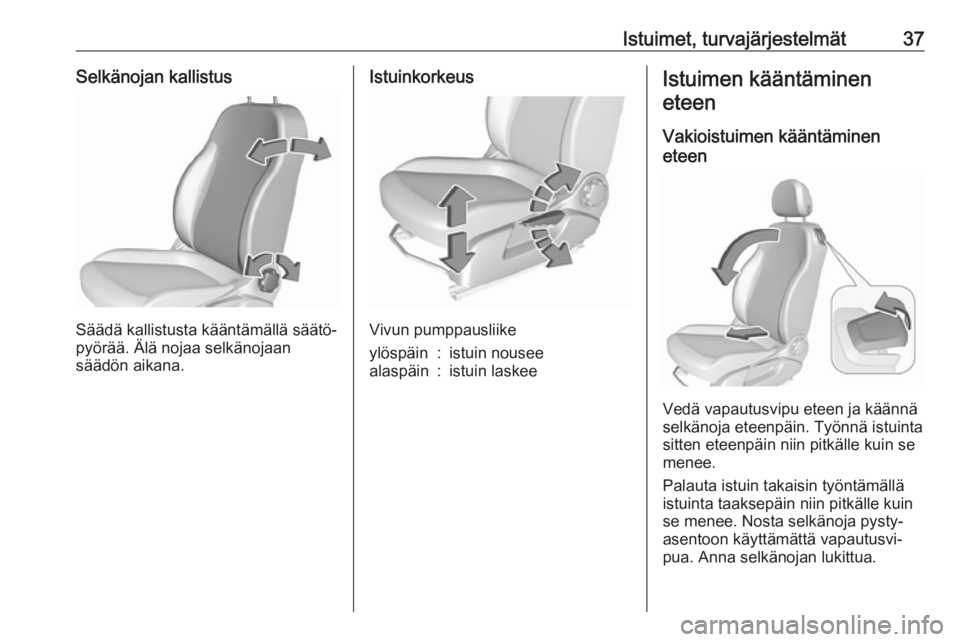 OPEL CORSA 2017  Ohjekirja (in Finnish) Istuimet, turvajärjestelmät37Selkänojan kallistus
Säädä kallistusta kääntämällä säätö‐
pyörää. Älä nojaa selkänojaan
säädön aikana.
Istuinkorkeus
Vivun pumppausliike
ylöspäi