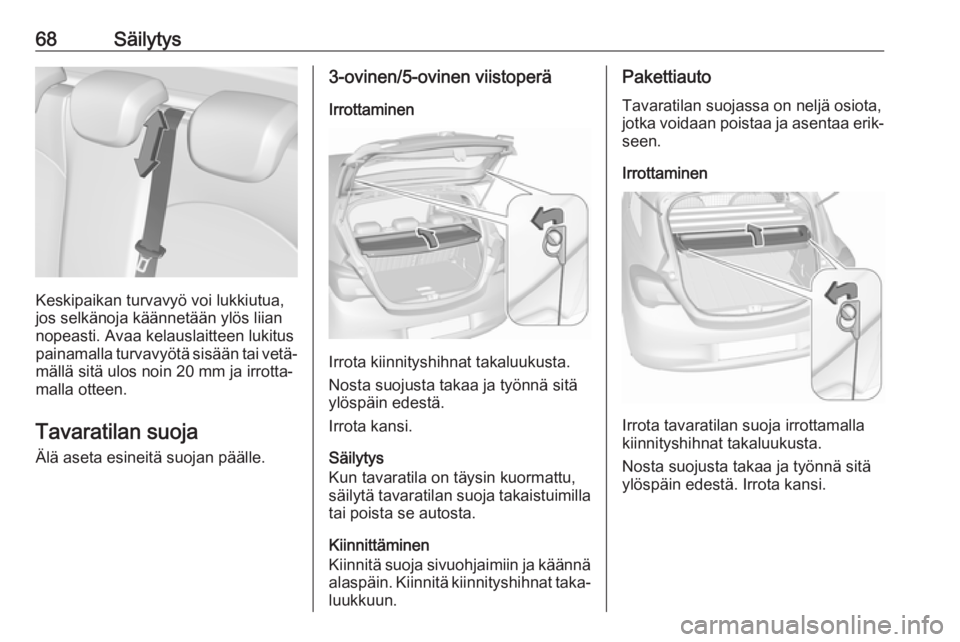 OPEL CORSA 2017 Ohjekirja (in Finnish) 68Säilytys
Keskipaikan turvavyö voi lukkiutua,
jos selkänoja käännetään ylös liian
nopeasti. Avaa kelauslaitteen lukitus
painamalla turvavyötä sisään tai vetä‐
mällä sitä ulos noin 2 OPEL CORSA 2017 Ohjekirja (in Finnish) 68Säilytys
Keskipaikan turvavyö voi lukkiutua,
jos selkänoja käännetään ylös liian
nopeasti. Avaa kelauslaitteen lukitus
painamalla turvavyötä sisään tai vetä‐
mällä sitä ulos noin 2