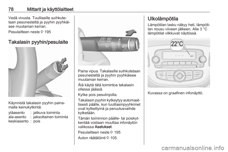 OPEL CORSA 2017  Ohjekirja (in Finnish) 78Mittarit ja käyttölaitteetVedä vivusta. Tuulilasille suihkute‐
taan pesunestettä ja pyyhin pyyhkäi‐
see muutaman kerran.
Pesulaitteen neste  3 195
Takalasin pyyhin/pesulaite
Käynnistä tak