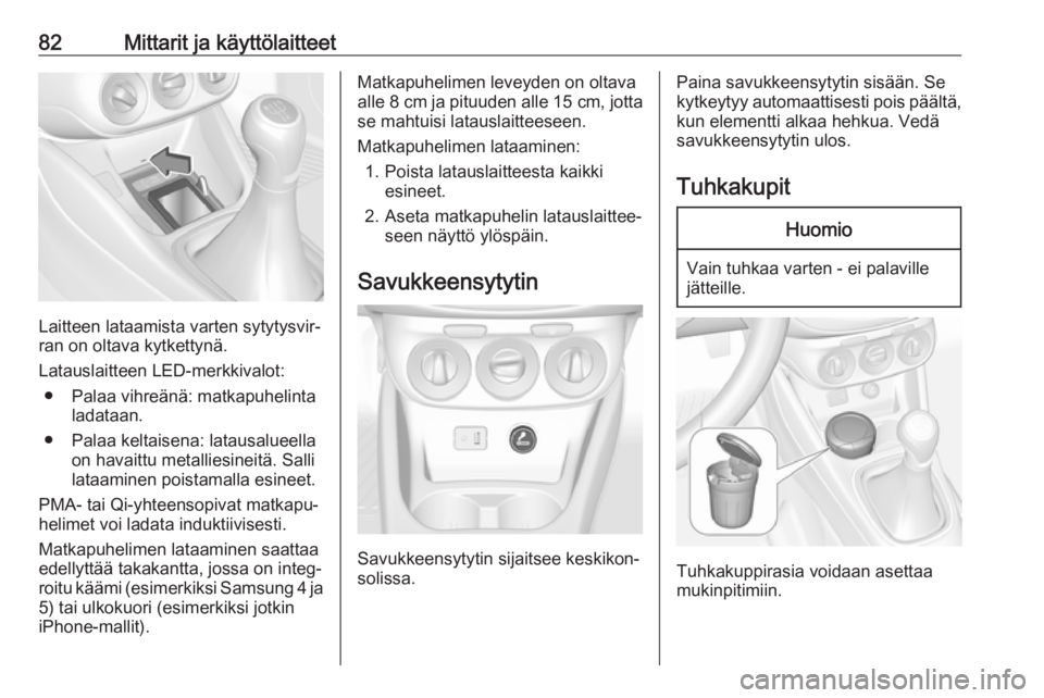 OPEL CORSA 2017  Ohjekirja (in Finnish) 82Mittarit ja käyttölaitteet
Laitteen lataamista varten sytytysvir‐
ran on oltava kytkettynä.
Latauslaitteen LED-merkkivalot: ● Palaa vihreänä: matkapuhelinta ladataan.
● Palaa keltaisena: 