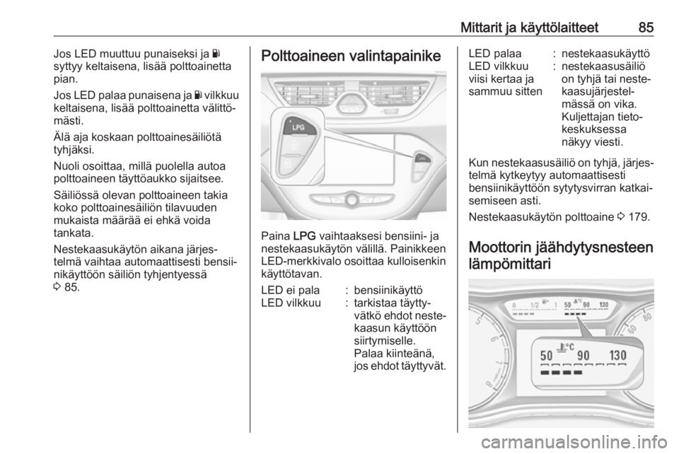 OPEL CORSA 2017  Ohjekirja (in Finnish) Mittarit ja käyttölaitteet85Jos LED muuttuu punaiseksi ja Y
syttyy keltaisena, lisää polttoainetta
pian.
Jos LED palaa punaisena ja  Y vilkkuu
keltaisena, lisää polttoainetta välittö‐
mästi