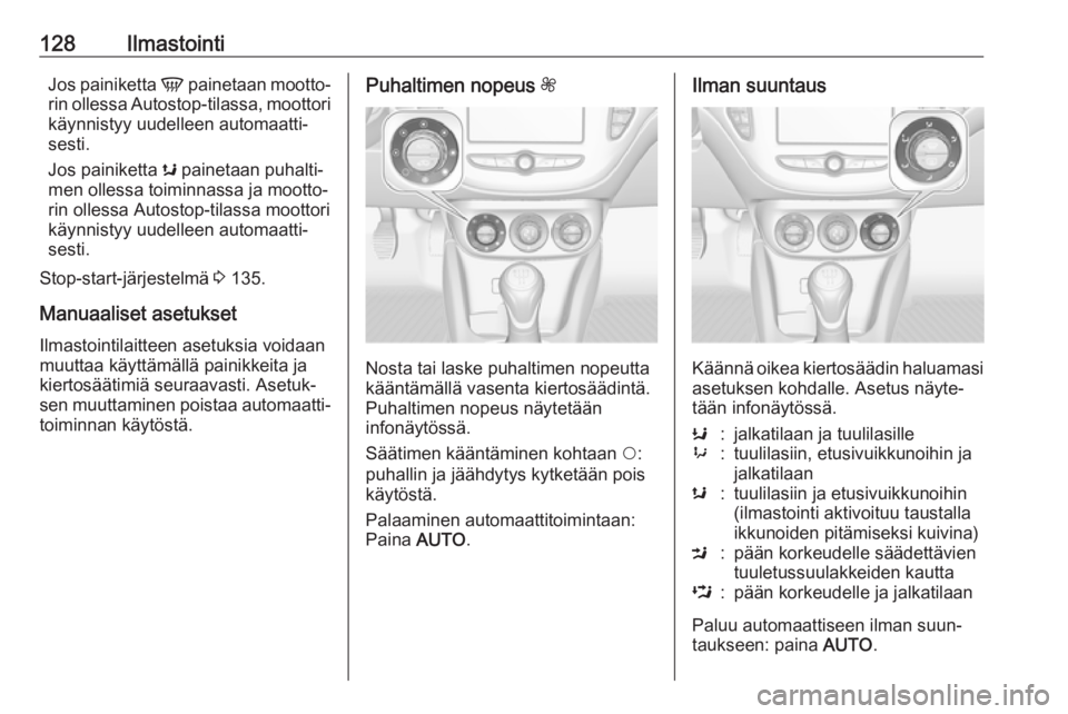 OPEL CORSA E 2017.5 Ohjekirja (in Finnish) 128IlmastointiJos painiketta V painetaan mootto‐
rin ollessa Autostop-tilassa, moottori käynnistyy uudelleen automaatti‐
sesti.
Jos painiketta s painetaan puhalti‐
men ollessa toiminnassa ja m OPEL CORSA E 2017.5 Ohjekirja (in Finnish) 128IlmastointiJos painiketta V painetaan mootto‐
rin ollessa Autostop-tilassa, moottori käynnistyy uudelleen automaatti‐
sesti.
Jos painiketta s painetaan puhalti‐
men ollessa toiminnassa ja m