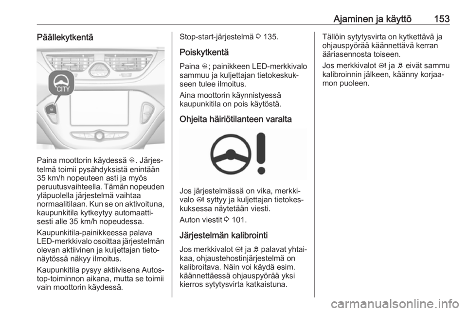 OPEL CORSA E 2017.5 Ohjekirja (in Finnish) Ajaminen ja käyttö153Päällekytkentä
Paina moottorin käydessä B. Järjes‐
telmä toimii pysähdyksistä enintään
35 km/h nopeuteen asti ja myös
peruutusvaihteella. Tämän nopeuden yläpuol OPEL CORSA E 2017.5 Ohjekirja (in Finnish) Ajaminen ja käyttö153Päällekytkentä
Paina moottorin käydessä B. Järjes‐
telmä toimii pysähdyksistä enintään
35 km/h nopeuteen asti ja myös
peruutusvaihteella. Tämän nopeuden yläpuol