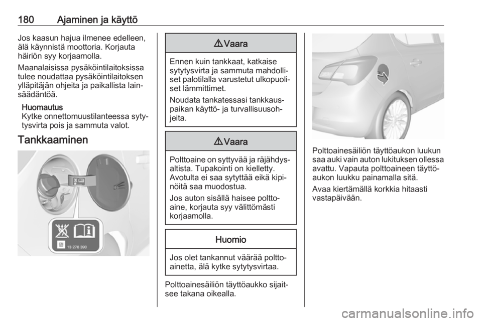 OPEL CORSA E 2017.5 Ohjekirja (in Finnish) 180Ajaminen ja käyttöJos kaasun hajua ilmenee edelleen,
älä käynnistä moottoria. Korjauta
häiriön syy korjaamolla.
Maanalaisissa pysäköintilaitoksissa
tulee noudattaa pysäköintilaitoksen
y OPEL CORSA E 2017.5 Ohjekirja (in Finnish) 180Ajaminen ja käyttöJos kaasun hajua ilmenee edelleen,
älä käynnistä moottoria. Korjauta
häiriön syy korjaamolla.
Maanalaisissa pysäköintilaitoksissa
tulee noudattaa pysäköintilaitoksen
y