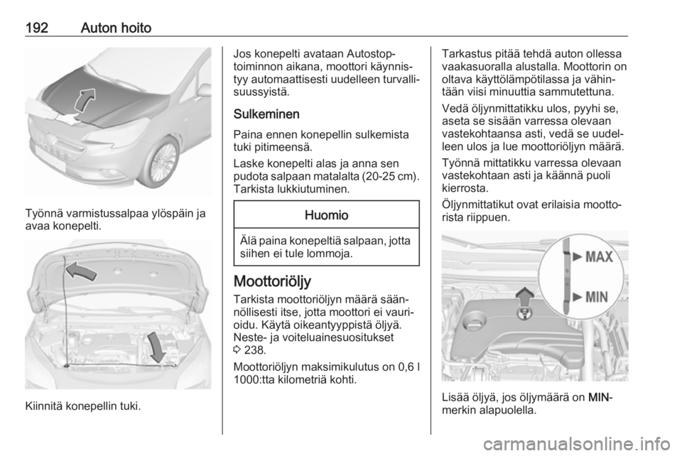 OPEL CORSA E 2017.5  Ohjekirja (in Finnish) 192Auton hoito
Työnnä varmistussalpaa ylöspäin ja
avaa konepelti.
Kiinnitä konepellin tuki.
Jos konepelti avataan Autostop-
toiminnon aikana, moottori käynnis‐
tyy automaattisesti uudelleen tu