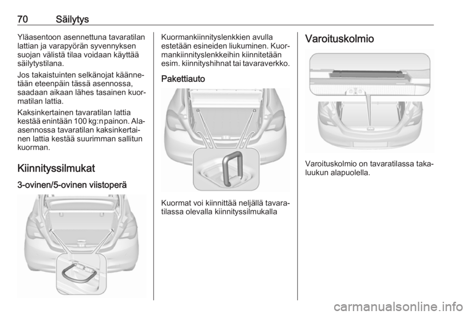 OPEL CORSA E 2017.5 Ohjekirja (in Finnish) 70SäilytysYläasentoon asennettuna tavaratilan
lattian ja varapyörän syvennyksen
suojan välistä tilaa voidaan käyttää
säilytystilana.
Jos takaistuinten selkänojat käänne‐
tään eteenpä OPEL CORSA E 2017.5 Ohjekirja (in Finnish) 70SäilytysYläasentoon asennettuna tavaratilan
lattian ja varapyörän syvennyksen
suojan välistä tilaa voidaan käyttää
säilytystilana.
Jos takaistuinten selkänojat käänne‐
tään eteenpä